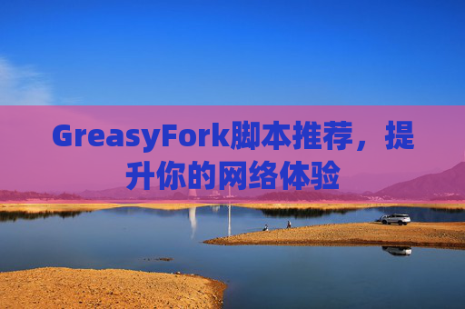 GreasyFork脚本推荐，提升你的网络体验